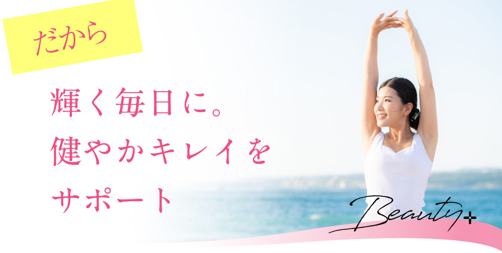 だから輝く毎日に。健やかキレイをサポート Beauty+