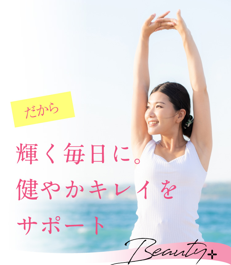 だから輝く毎日に。健やかキレイをサポート Beauty+