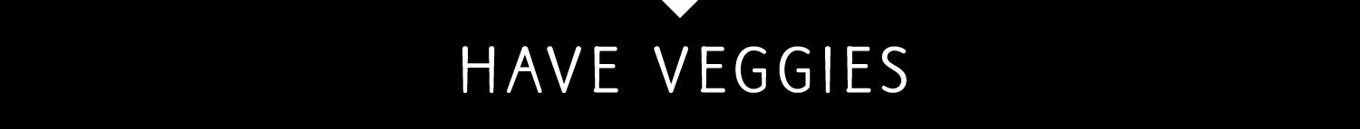 HAVE VEGGIES