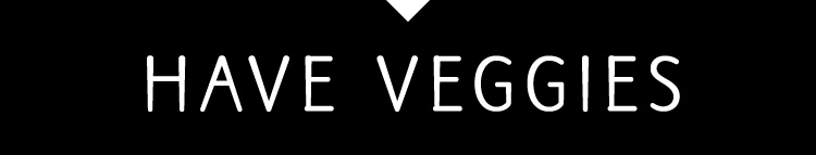 HAVE VEGGIES